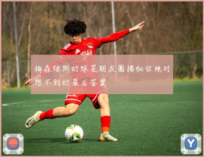 梅森琼斯的球星朋友圈揭秘你绝对想不到的最后答案