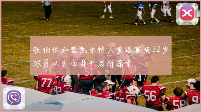 张伯伦加盟凯尔特人重返赛场32岁球员以自由身开启新篇章