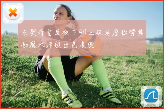 东契奇首度砍下40三双老詹称赞其如魔术师般出色表现