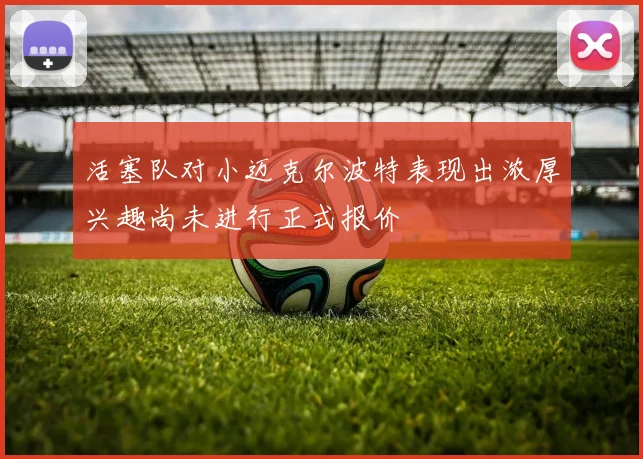 活塞队对小迈克尔波特表现出浓厚兴趣尚未进行正式报价