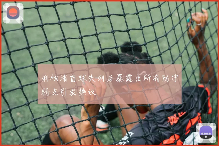 利物浦首球失利后暴露出所有防守弱点引发热议
