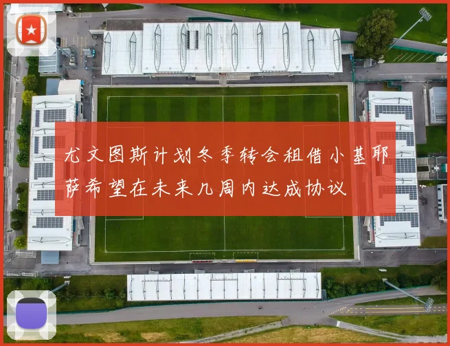 尤文图斯计划冬季转会租借小基耶萨希望在未来几周内达成协议
