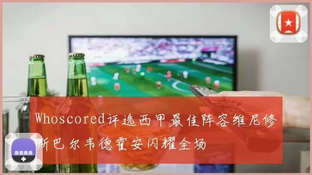 Whoscored评选西甲最佳阵容维尼修斯巴尔韦德霍安闪耀全场