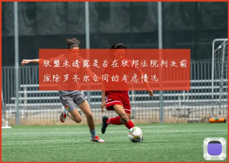 联盟未透露是否在联邦法院判决前废除罗齐尔合同的考虑情况