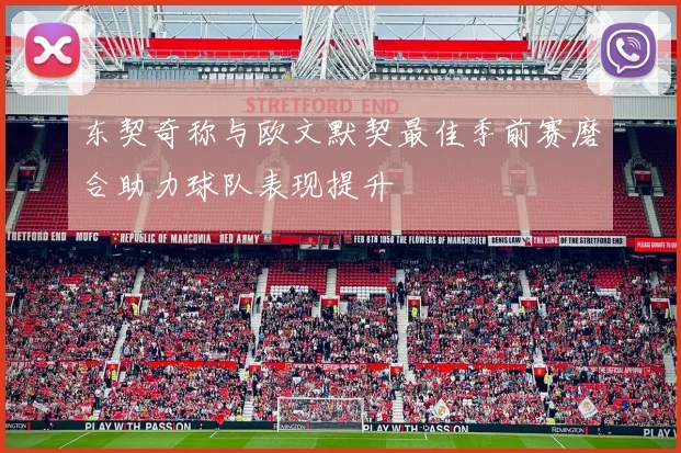 东契奇称与欧文默契最佳季前赛磨合助力球队表现提升