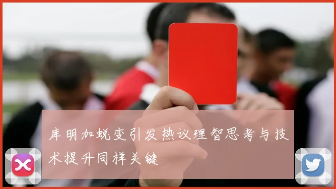 库明加蜕变引发热议理智思考与技术提升同样关键