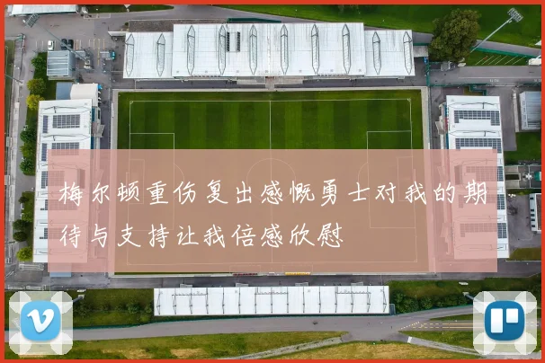 梅尔顿重伤复出感慨勇士对我的期待与支持让我倍感欣慰