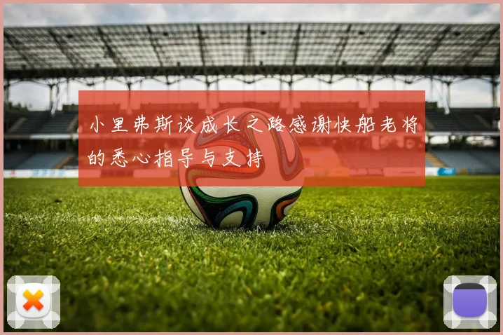 小里弗斯谈成长之路感谢快船老将的悉心指导与支持