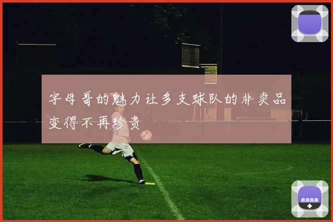 字母哥的魅力让多支球队的非卖品变得不再珍贵