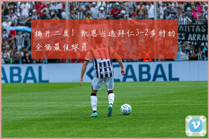 梅开二度！凯恩当选拜仁3-2多特的全场最佳球员