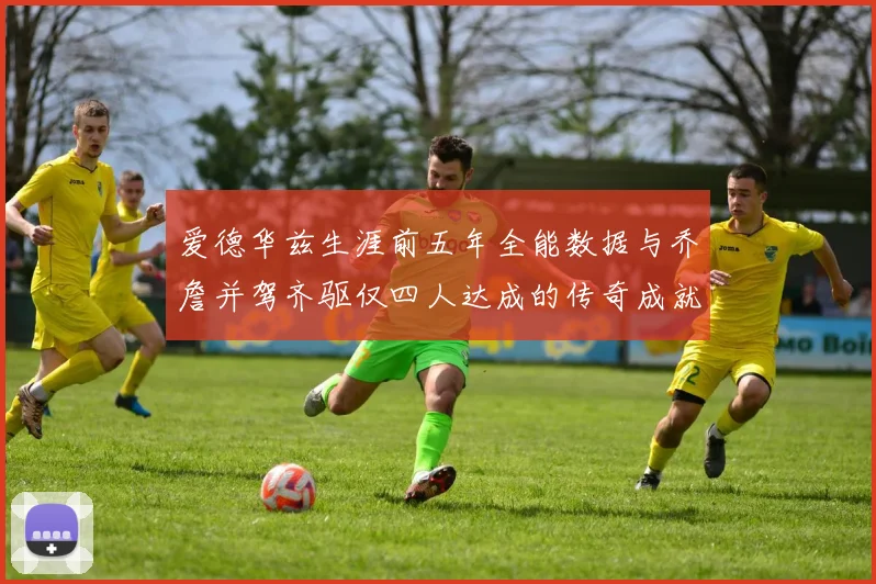 爱德华兹生涯前五年全能数据与乔詹并驾齐驱仅四人达成的传奇成就