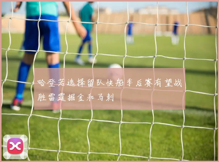 哈登若选择留队快船季后赛有望战胜雷霆掘金和马刺