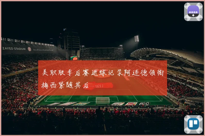 美职联季后赛进球记录阿连德领衔梅西紧随其后