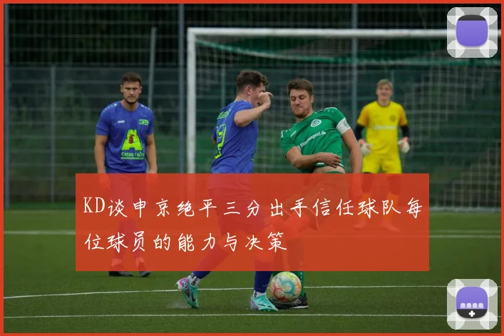 KD谈申京绝平三分出手信任球队每位球员的能力与决策