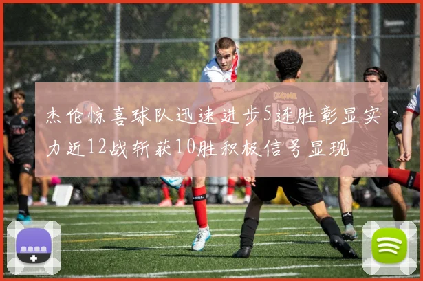 杰伦惊喜球队迅速进步5连胜彰显实力近12战斩获10胜积极信号显现