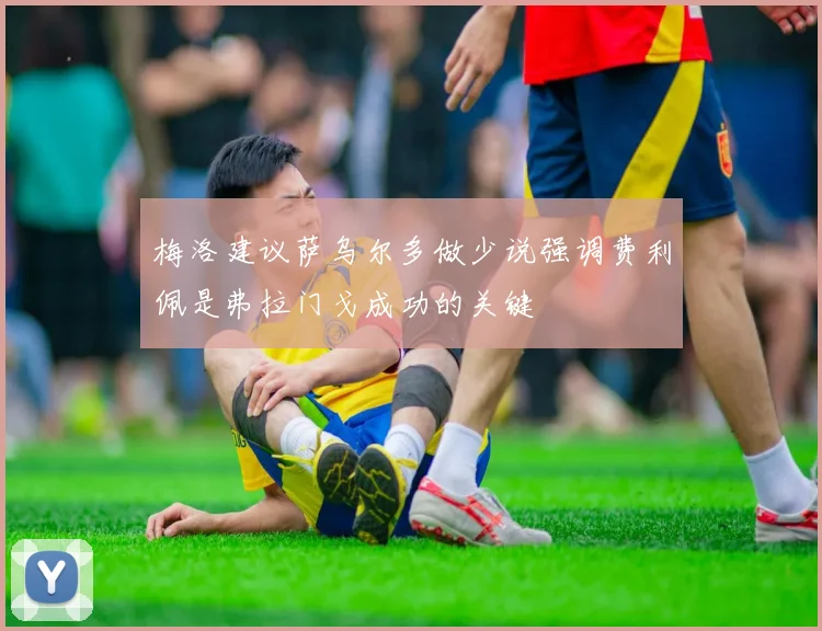 梅洛建议萨乌尔多做少说强调费利佩是弗拉门戈成功的关键