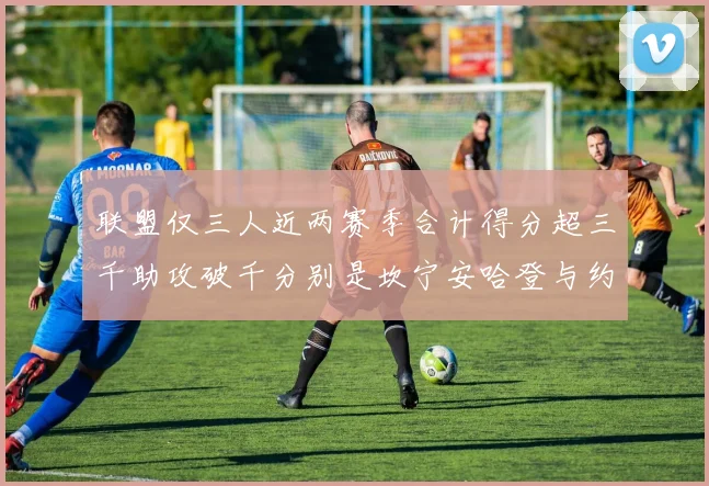 联盟仅三人近两赛季合计得分超三千助攻破千分别是坎宁安哈登与约基奇
