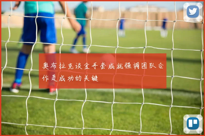 奥布拉克谈金手套成就强调团队合作是成功的关键